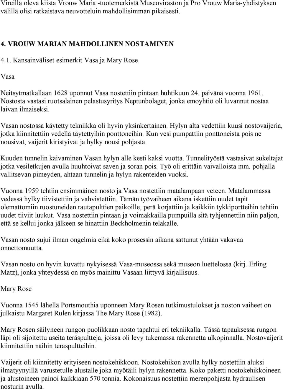 Nostosta vastasi ruotsalainen pelastusyritys Neptunbolaget, jonka emoyhtiö oli luvannut nostaa laivan ilmaiseksi. Vasan nostossa käytetty tekniikka oli hyvin yksinkertainen.