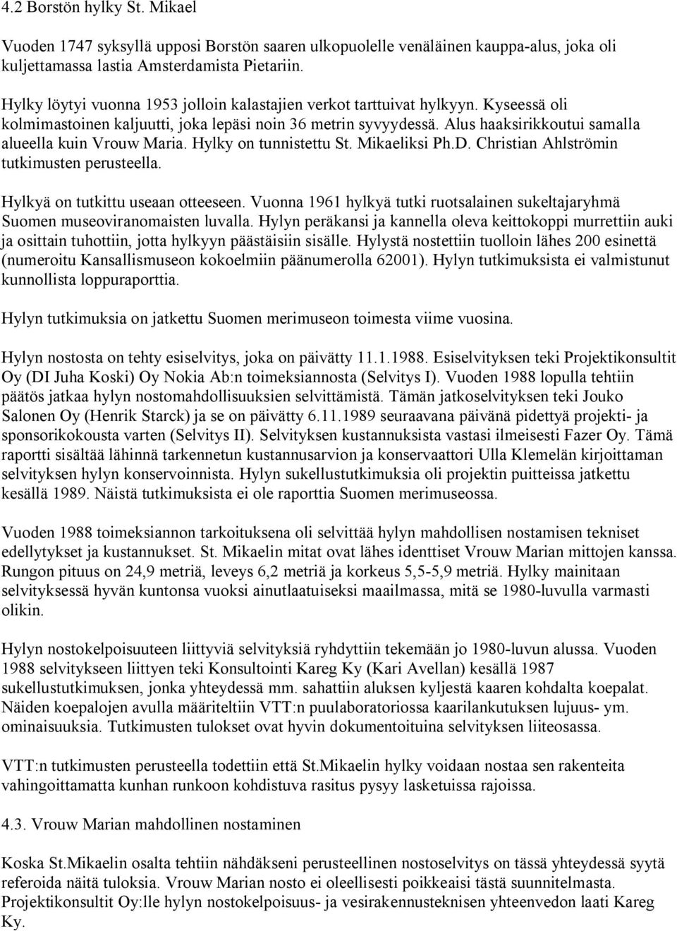 Alus haaksirikkoutui samalla alueella kuin Vrouw Maria. Hylky on tunnistettu St. Mikaeliksi Ph.D. Christian Ahlströmin tutkimusten perusteella. Hylkyä on tutkittu useaan otteeseen.