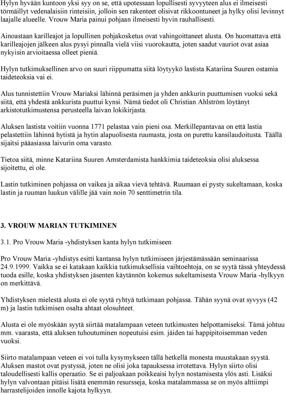 On huomattava että karilleajojen jälkeen alus pysyi pinnalla vielä viisi vuorokautta, joten saadut vauriot ovat asiaa nykyisin arvioitaessa olleet pieniä.