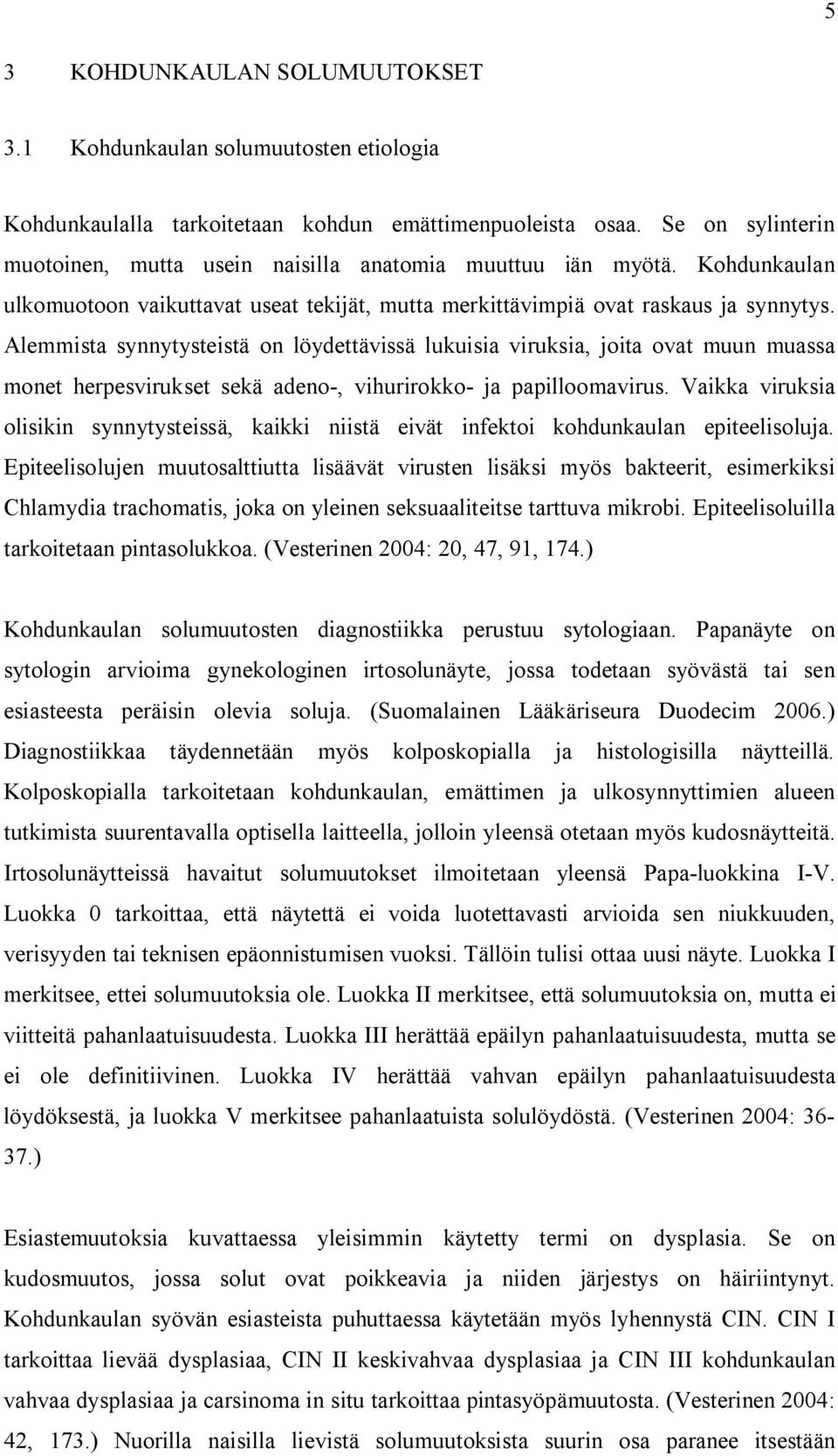 Alemmista synnytysteistä on löydettävissä lukuisia viruksia, joita ovat muun muassa monet herpesvirukset sekä adeno-, vihurirokko- ja papilloomavirus.