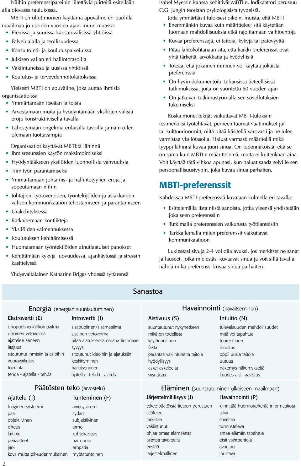 koulutuspalveluissa Julkisen vallan eri hallintotasoilla Vakiintuneissa ja uusissa yhtiöissä Koulutus- ja terveydenhoitolaitoksissa Yleisesti MBTI on apuväline, joka auttaa ihmisiä organisaatioissa