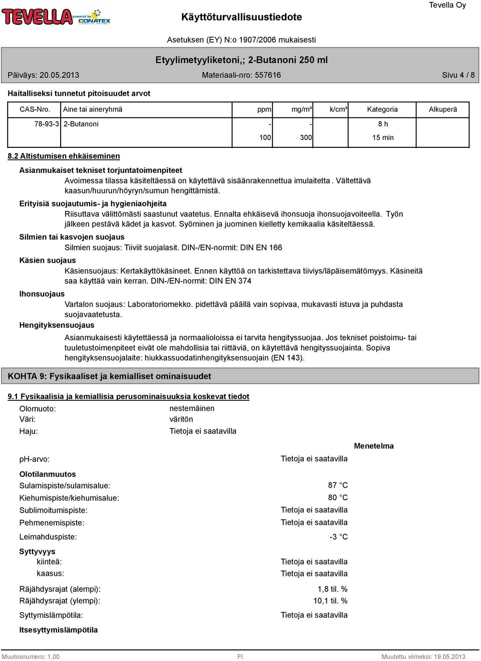 Vältettävä kaasun/huurun/höyryn/sumun hengittämistä. Erityisiä suojautumis- ja hygieniaohjeita Riisuttava välittömästi saastunut vaatetus. Ennalta ehkäisevä ihonsuoja ihonsuojavoiteella.