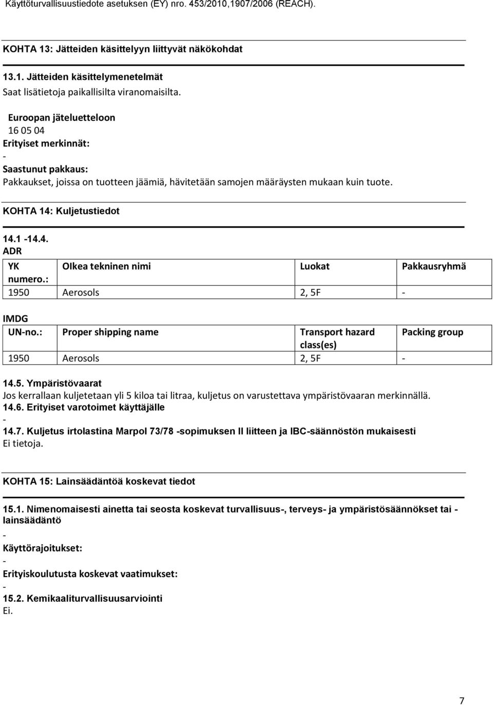 : 1950 Aerosols 2, 5F IMDG UNno.: Proper shipping name Transport hazard Packing group class(es) 1950 Aerosols 2, 5F 14.5. Ympäristövaarat Jos kerrallaan kuljetetaan yli 5 kiloa tai litraa, kuljetus on varustettava ympäristövaaran merkinnällä.