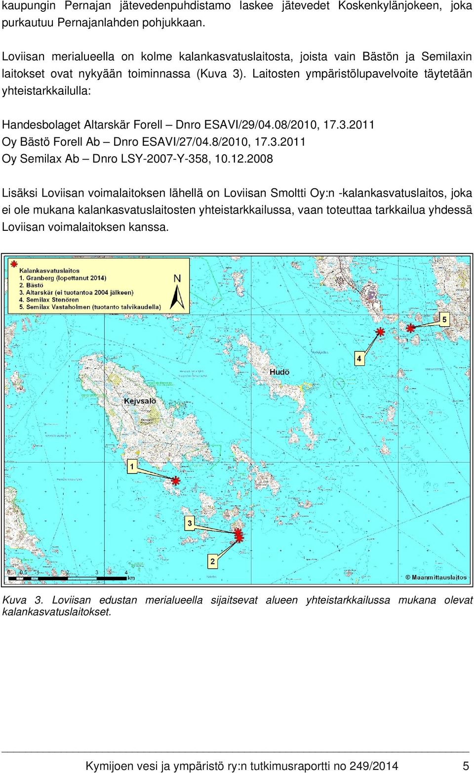 Laitosten ympäristölupavelvoite täytetään yhteistarkkailulla: Handesbolaget Altarskär Forell Dnro ESAVI/29/04.08/2010, 17.3.2011 Oy Bästö Forell Ab Dnro ESAVI/27/04.8/2010, 17.3.2011 Oy Semilax Ab Dnro LSY-2007-Y-358, 10.