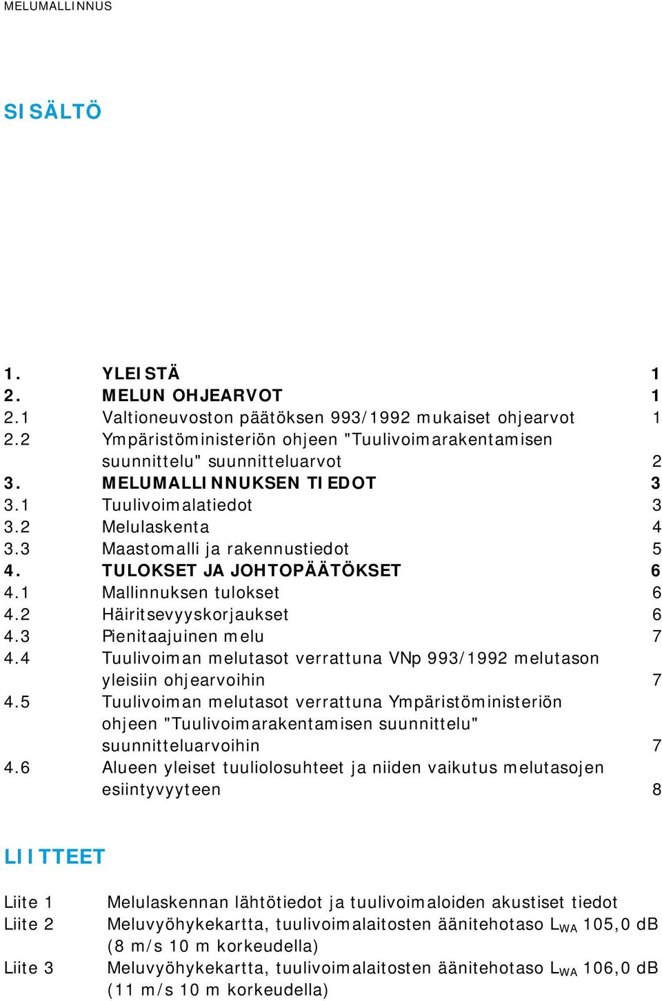 TULOKSET JA JOHTOPÄÄTÖKSET 6 4.1 Mallinnuksen tulokset 6 4.2 Häiritsevyyskorjaukset 6 4.3 Pienitaajuinen melu 7 4.4 Tuulivoiman melutasot verrattuna VNp 993/1992 melutason yleisiin ohjearvoihin 7 4.