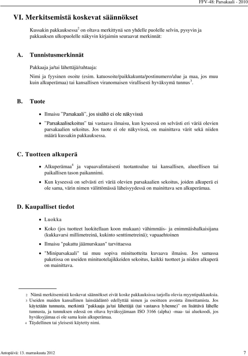 katuosoite/paikkakunta/postinumero/alue ja maa, jos muu kuin alkuperämaa) tai kansallisen viranomaisen virallisesti hyväksymä tunnus 3. B.