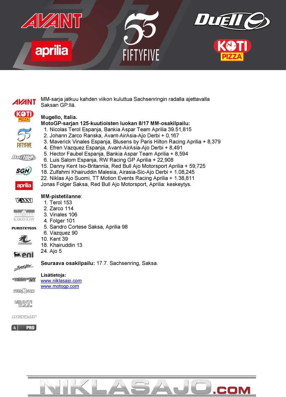 Zarco 114 3. Vinales 106 4. Folger 101 5. Sandro Cortese Saksa, Aprilia 98 6. Vazquez 90 10. Kent 39 18.