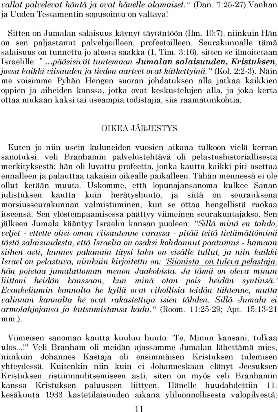 3:16), sitten se ilmoitetaan Israelille: pääsisivät tuntemaan Jumalan salaisuuden, Kristuksen, jossa kaikki viisauden ja tiedon aarteet ovat kätkettyinä.'' (Kol. 2:2-3).