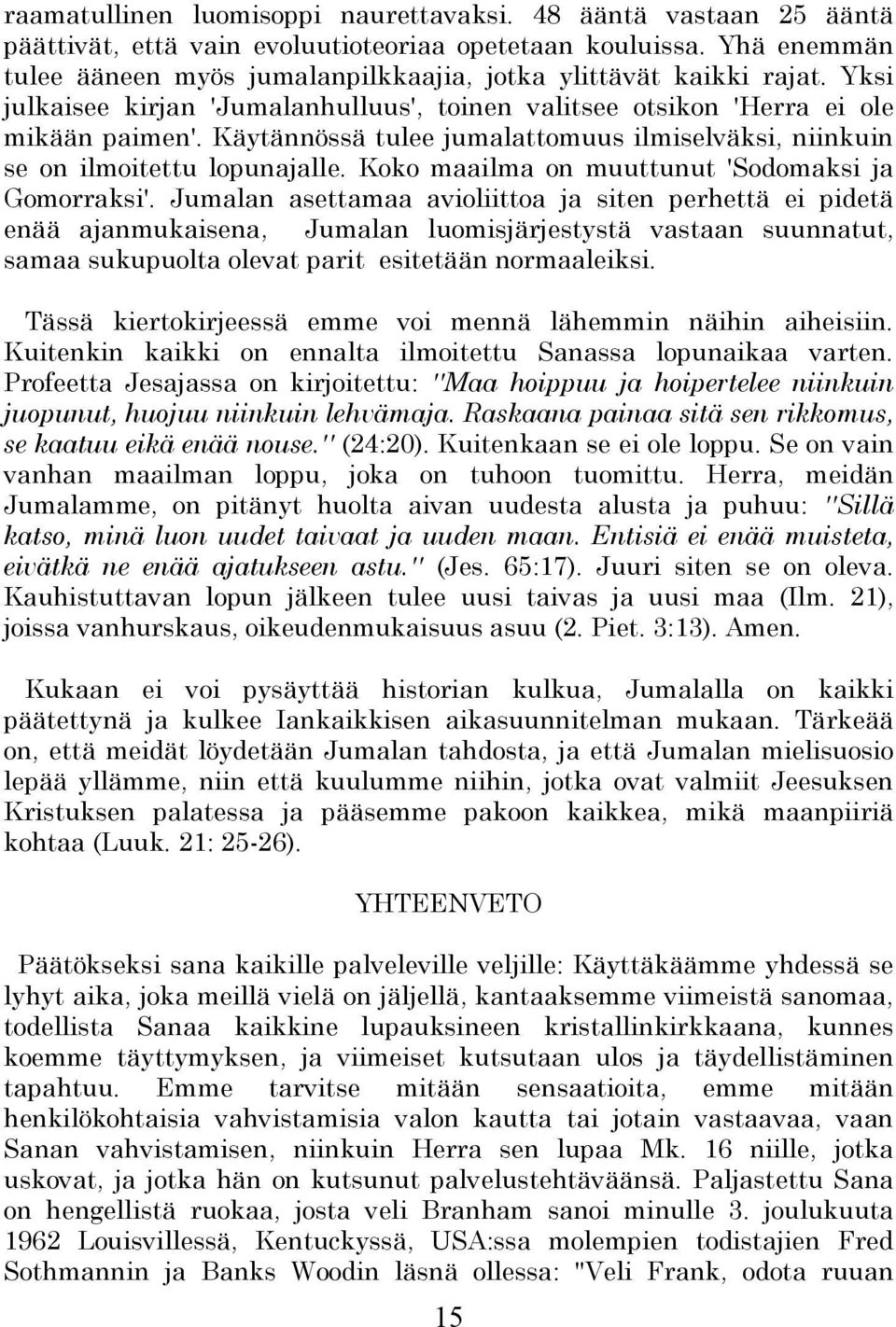 Käytännössä tulee jumalattomuus ilmiselväksi, niinkuin se on ilmoitettu lopunajalle. Koko maailma on muuttunut 'Sodomaksi ja Gomorraksi'.