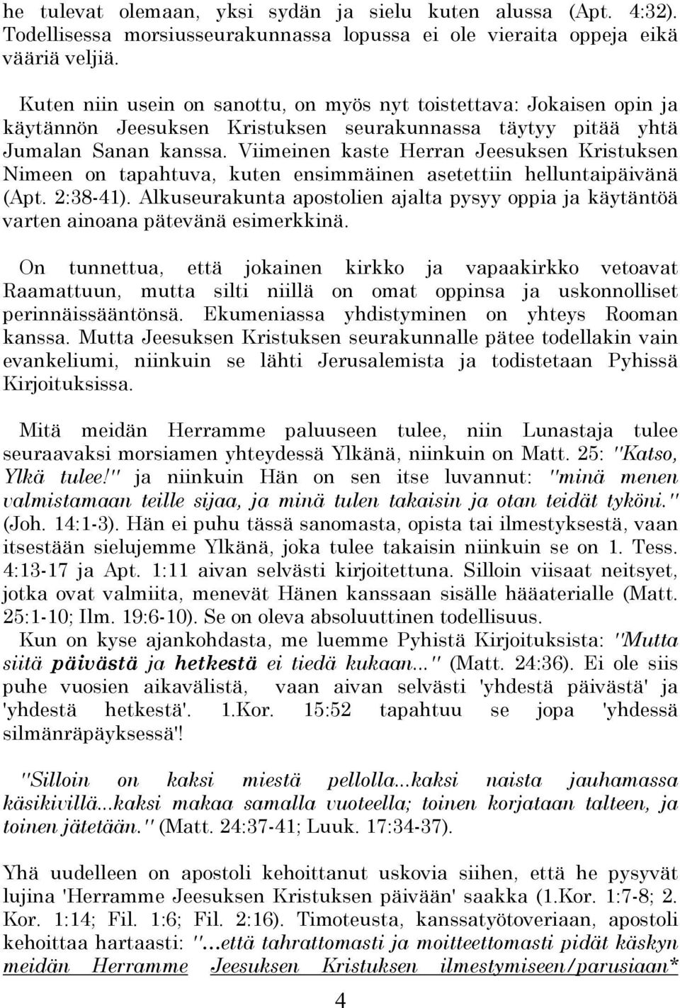 Viimeinen kaste Herran Jeesuksen Kristuksen Nimeen on tapahtuva, kuten ensimmäinen asetettiin helluntaipäivänä (Apt. 2:38-41).