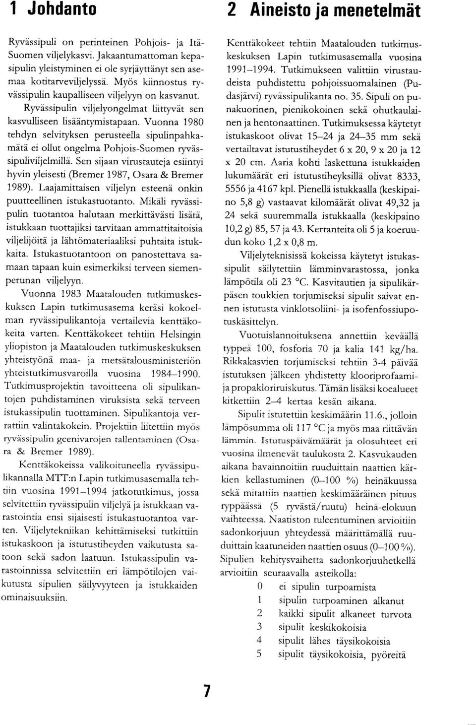 Vuonna 1980 tehdyn selvityksen perusteella sipulinpahkamätä ei ollut ongelma Pohjois-Suomen ryvässipuliviljelmillä. Sen sijaan virustauteja esiintyi hyvin yleisesti (Bremer 1987, Osata & Bremer 1989).