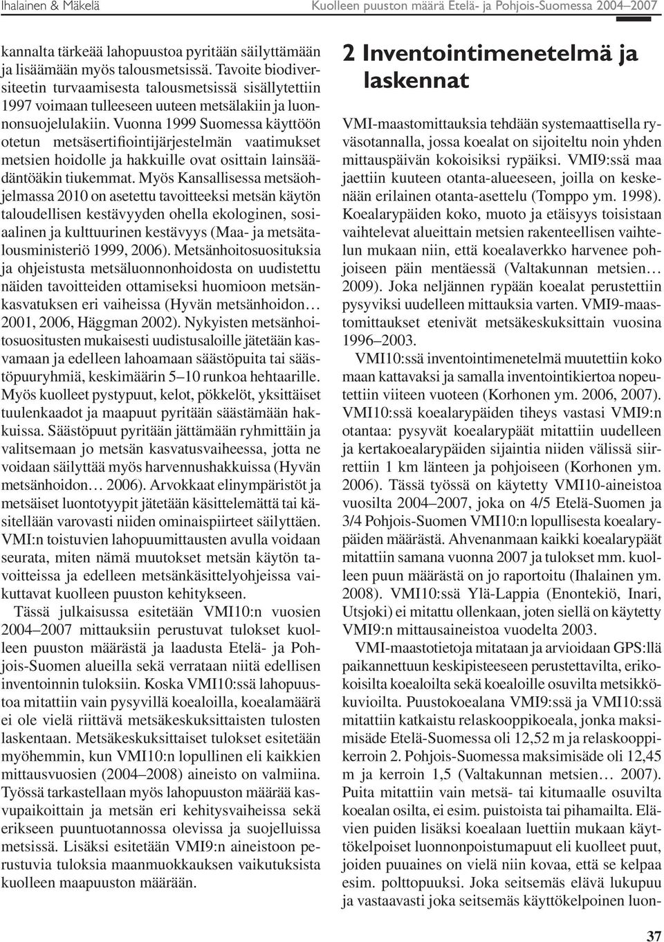 Vuonna 1999 Suomessa käyttöön otetun metsäsertifiointijärjestelmän vaatimukset metsien hoidolle ja hakkuille ovat osittain lainsäädäntöäkin tiukemmat.