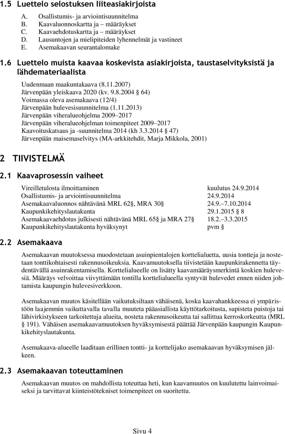 6 Luettelo muista kaavaa koskevista asiakirjoista, taustaselvityksistä ja lähdemateriaalista Uudenmaan maakuntakaava (8.11.2007) Järvenpään yleiskaava 2020 (kv. 9.8.2004 64) Voimassa oleva asemakaava (12/4) Järvenpään hulevesisuunnitelma (1.