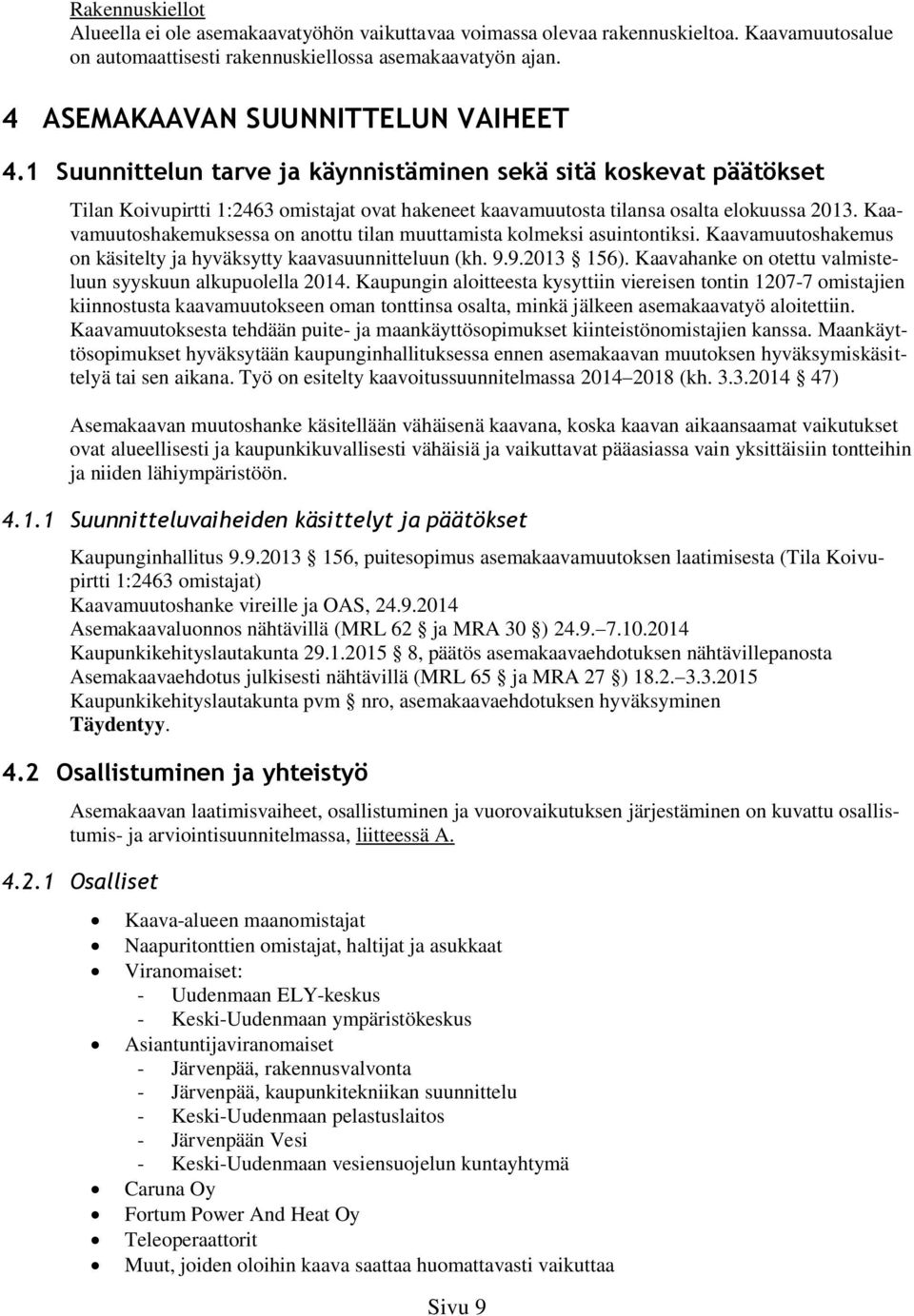 Kaavamuutoshakemuksessa on anottu tilan muuttamista kolmeksi asuintontiksi. Kaavamuutoshakemus on käsitelty ja hyväksytty kaavasuunnitteluun (kh. 9.9.2013 156).