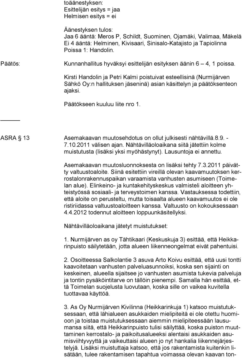 Kirsti Handolin ja Petri Kalmi poistuivat esteellisinä (Nurmijärven Sähkö Oy:n hal lituksen jäseninä) asian käsittelyn ja päätöksenteon ajaksi. Päätökseen kuuluu liite nro 1.