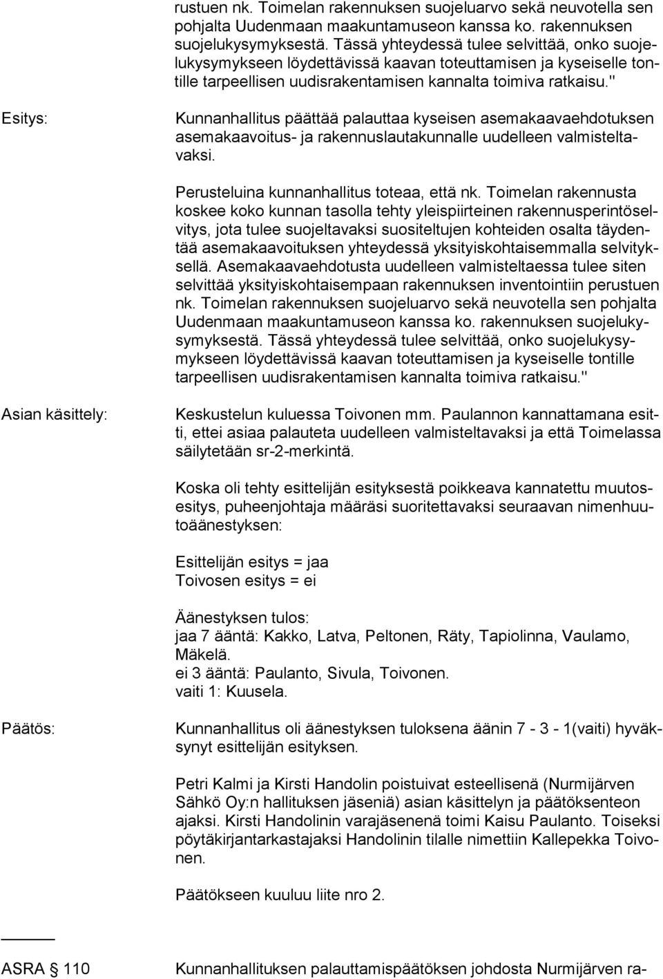 " Esitys: Kunnanhallitus päättää palauttaa kyseisen asemakaavaehdotuksen asemakaavoitus- ja rakennuslautakunnalle uudelleen valmisteltavaksi. Perusteluina kunnanhallitus toteaa, että nk.