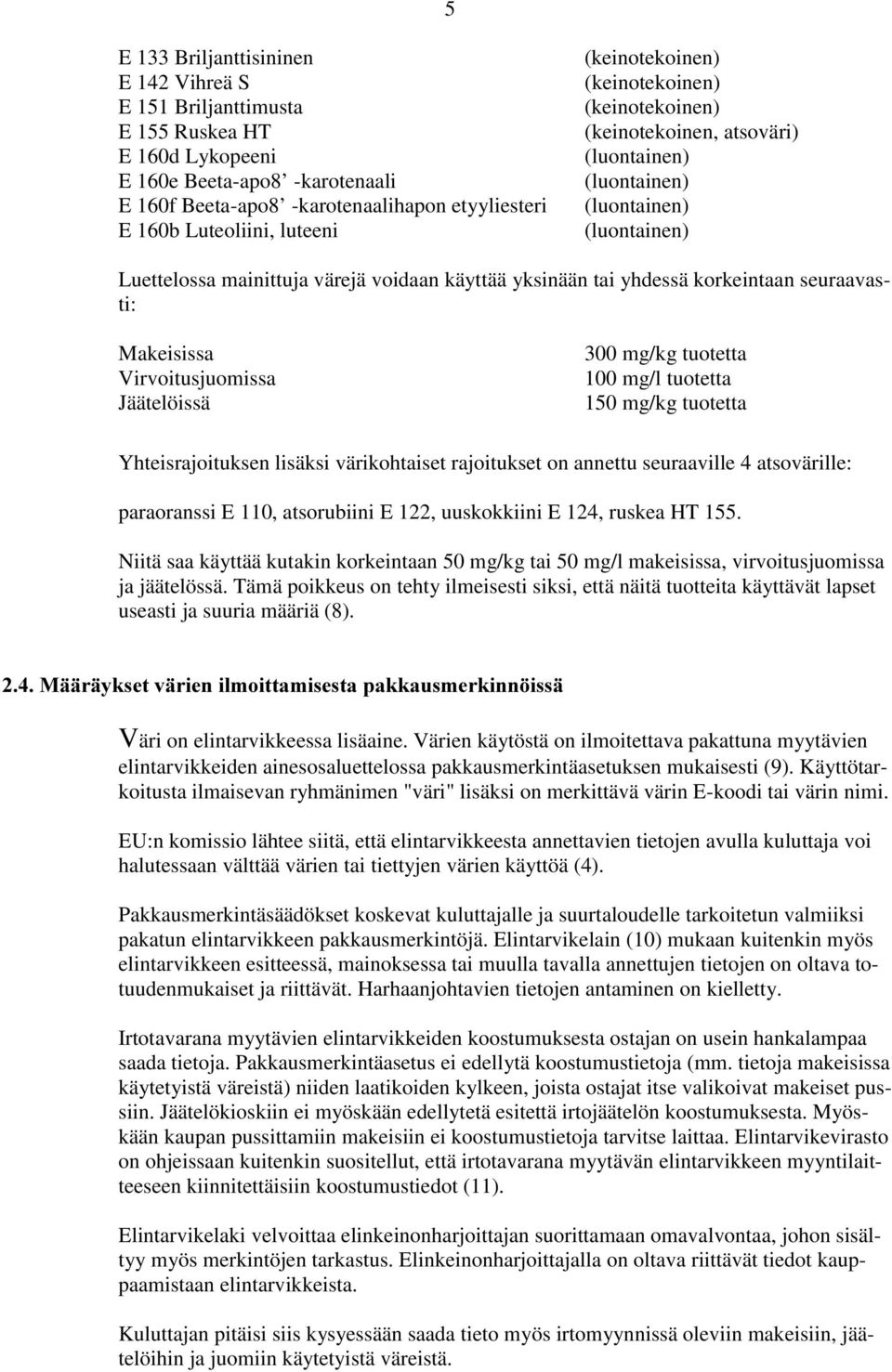 yhdessä korkeintaan seuraavasti: Makeisissa Virvoitusjuomissa Jäätelöissä 300 mg/kg tuotetta 100 mg/l tuotetta 150 mg/kg tuotetta Yhteisrajoituksen lisäksi värikohtaiset rajoitukset on annettu