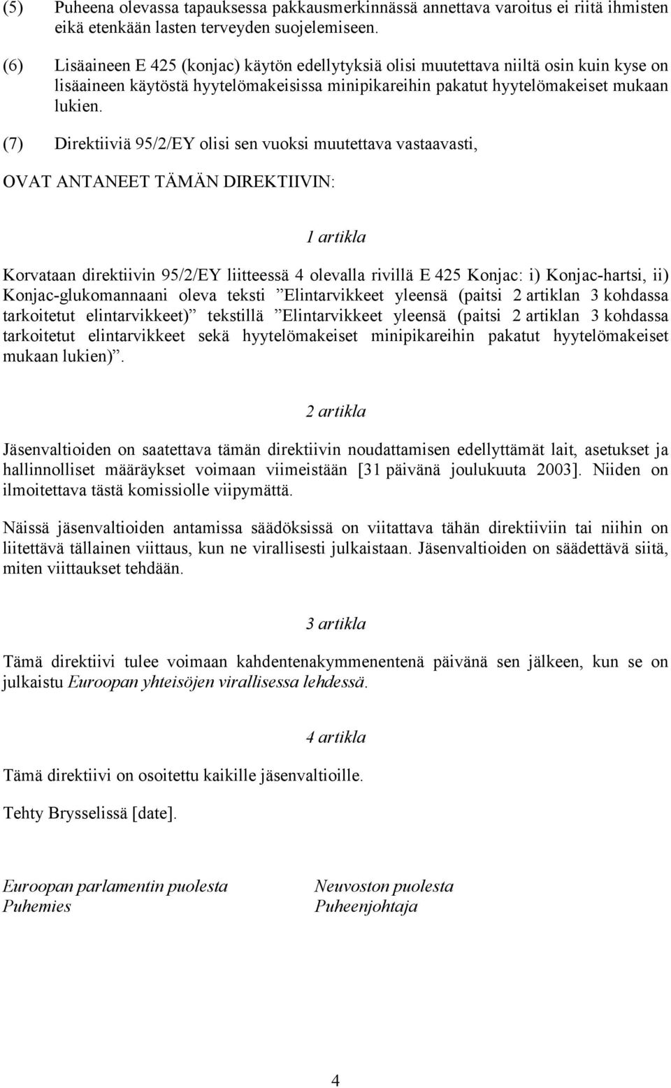 (7) Direktiiviä 95/2/EY olisi sen vuoksi muutettava vastaavasti, OVAT ANTANEET TÄMÄN DIREKTIIVIN: 1 artikla Korvataan direktiivin 95/2/EY liitteessä 4 olevalla rivillä E 425 Konjac: i) Konjac-hartsi,