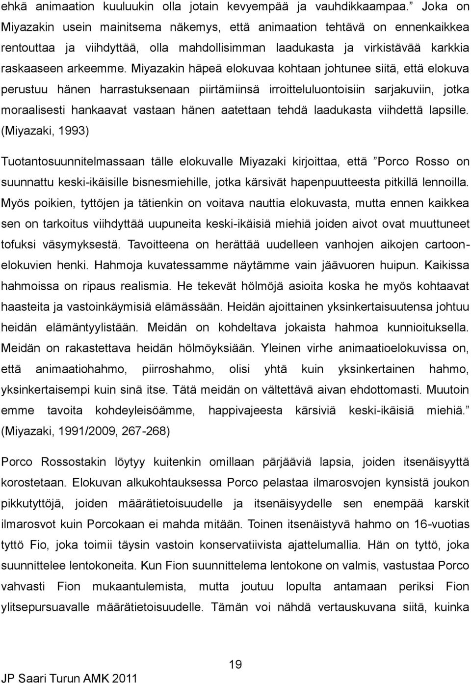 Miyazakin häpeä elokuvaa kohtaan johtunee siitä, että elokuva perustuu hänen harrastuksenaan piirtämiinsä irroitteluluontoisiin sarjakuviin, jotka moraalisesti hankaavat vastaan hänen aatettaan tehdä