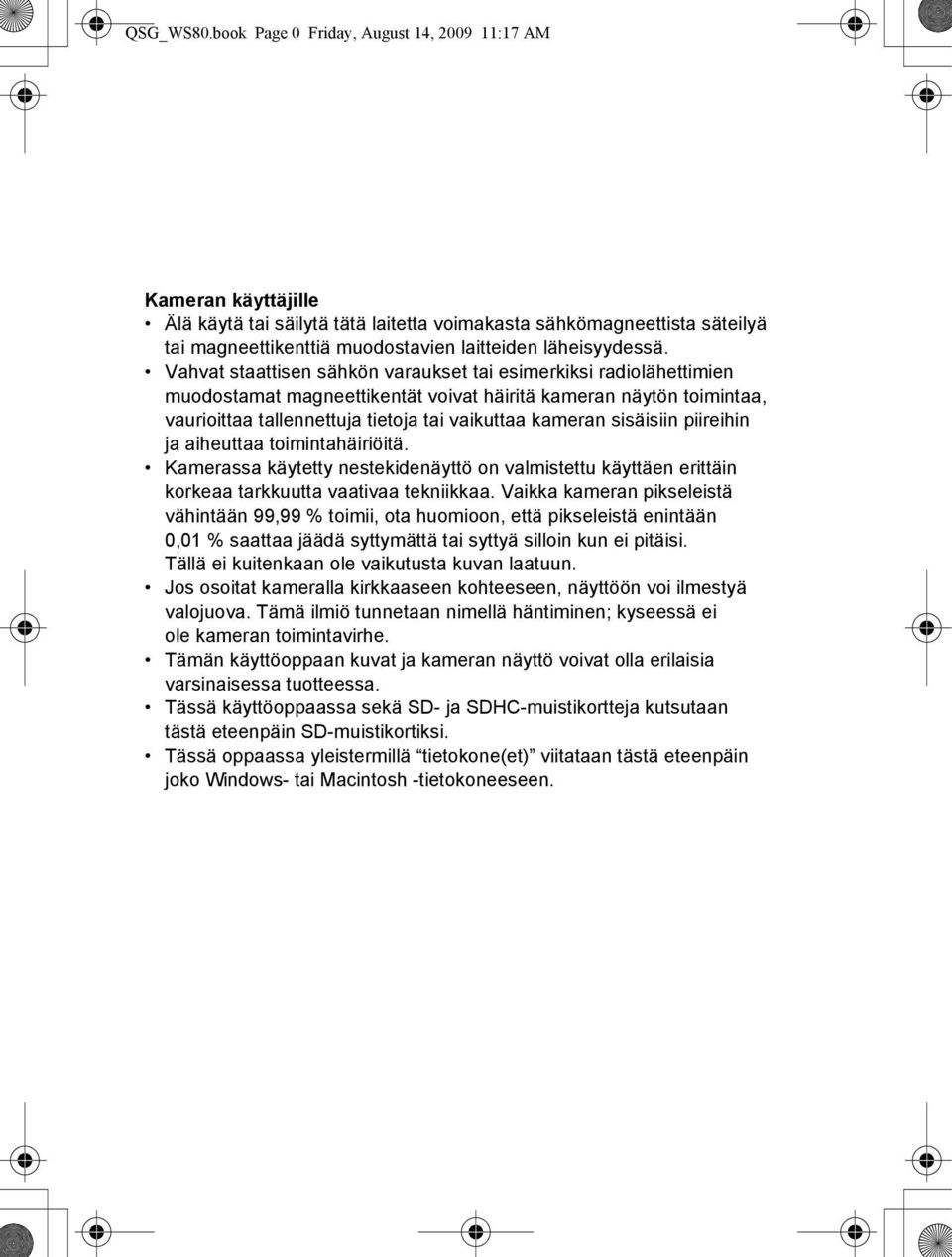 Vahvat staattisen sähkön varaukset tai esimerkiksi radiolähettimien muodostamat magneettikentät voivat häiritä kameran näytön toimintaa, vaurioittaa tallennettuja tietoja tai vaikuttaa kameran