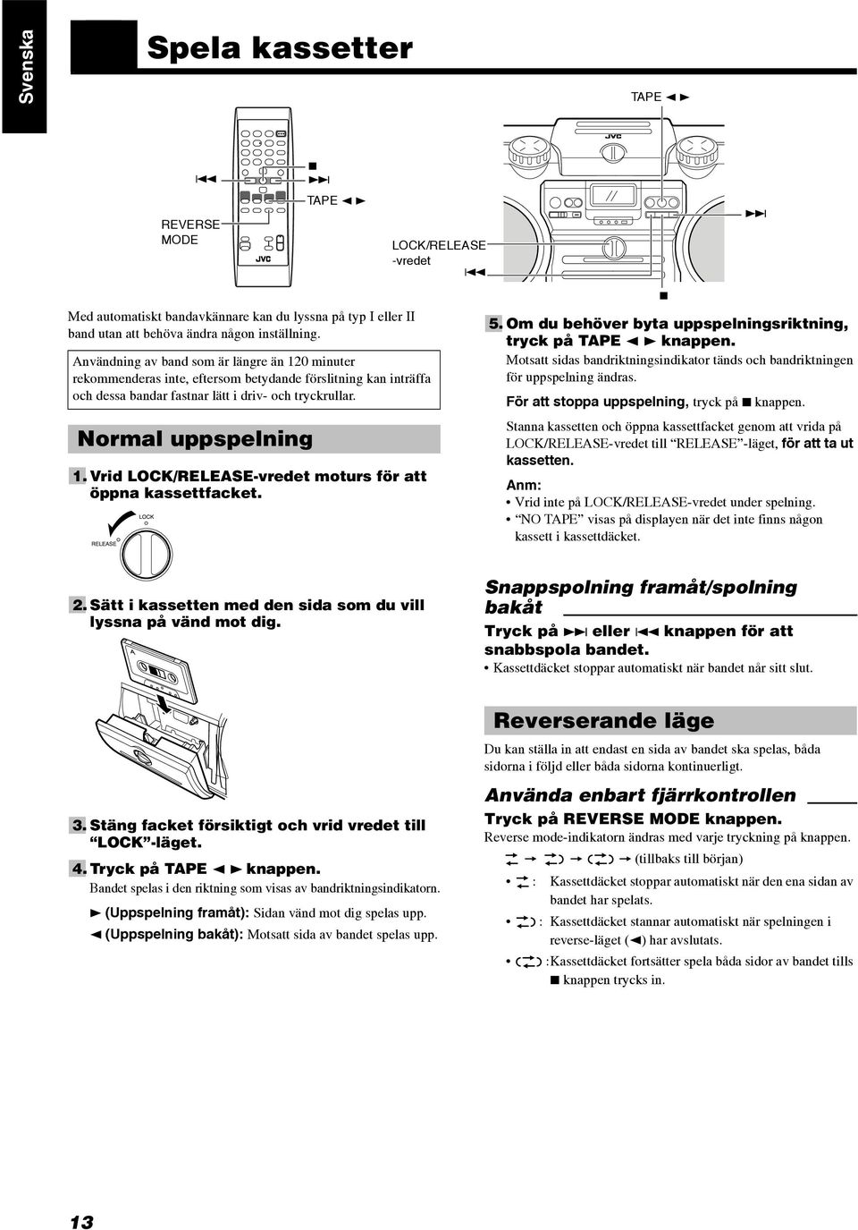 Vrid LOCK/RELEASE-vredet moturs för att öppna kassettfacket. LOCK/RELEASE -vredet 4 7 5. Om du behöver byta uppspelningsriktning, tryck på TAPE 2 3 knappen.