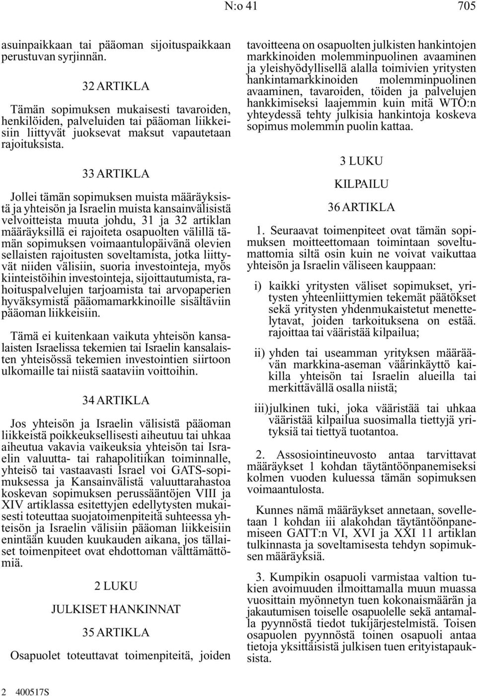 33 ARTIKLA Jollei tämän sopimuksen muista määräyksistä ja yhteisön ja Israelin muista kansainvälisistä velvoitteista muuta johdu, 31 ja 32 artiklan määräyksillä ei rajoiteta osapuolten välillä tämän