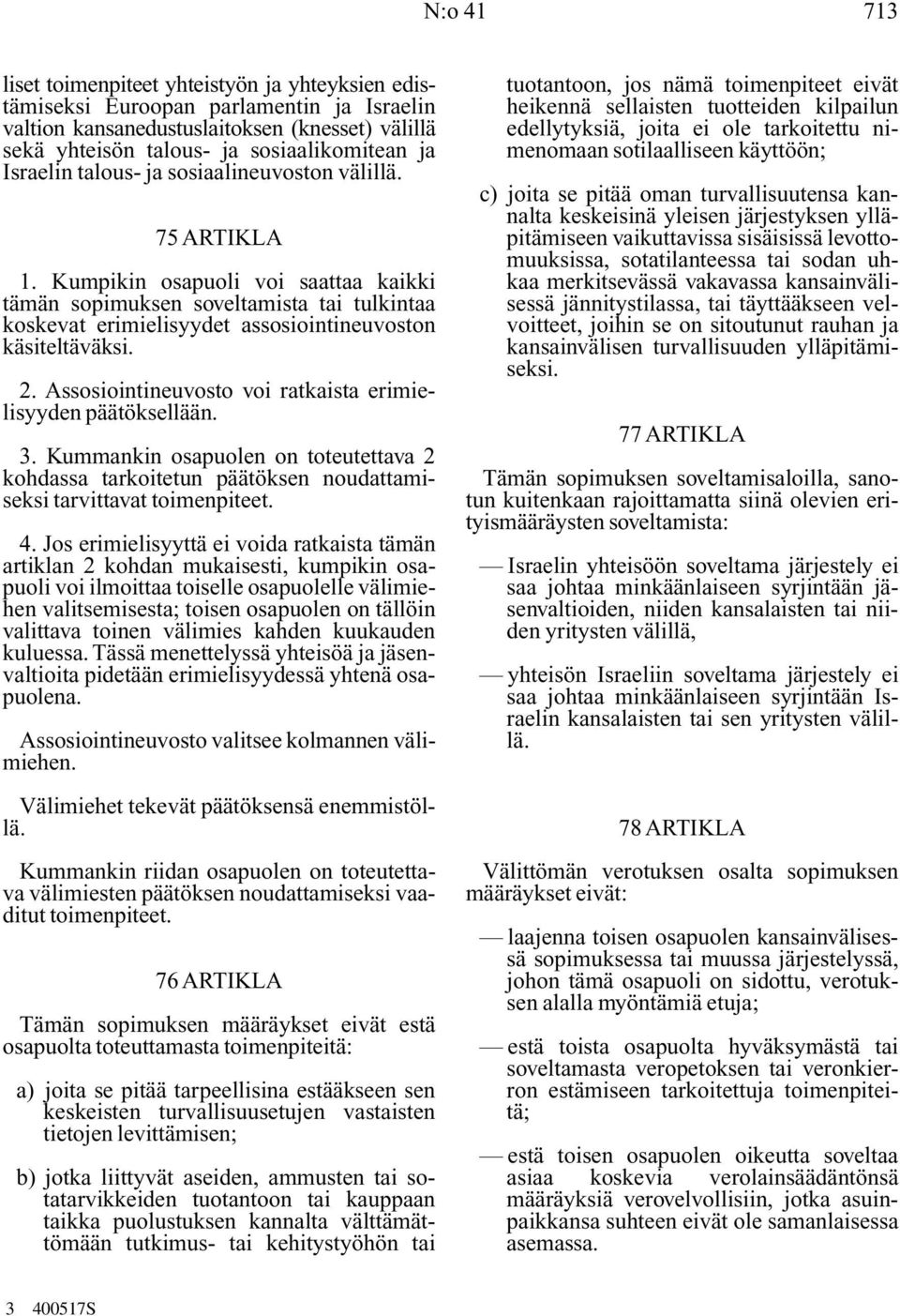 Kumpikin osapuoli voi saattaa kaikki tämän sopimuksen soveltamista tai tulkintaa koskevat erimielisyydet assosiointineuvoston käsiteltäväksi. 2.