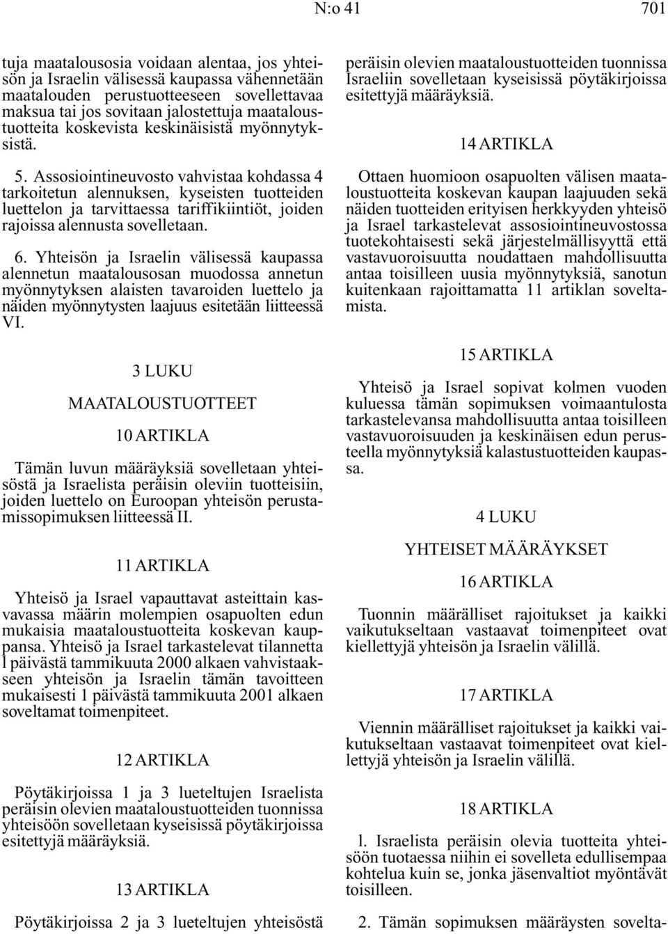 Assosiointineuvosto vahvistaa kohdassa 4 tarkoitetun alennuksen, kyseisten tuotteiden luettelon ja tarvittaessa tariffikiintiöt, joiden rajoissa alennusta sovelletaan. 6.