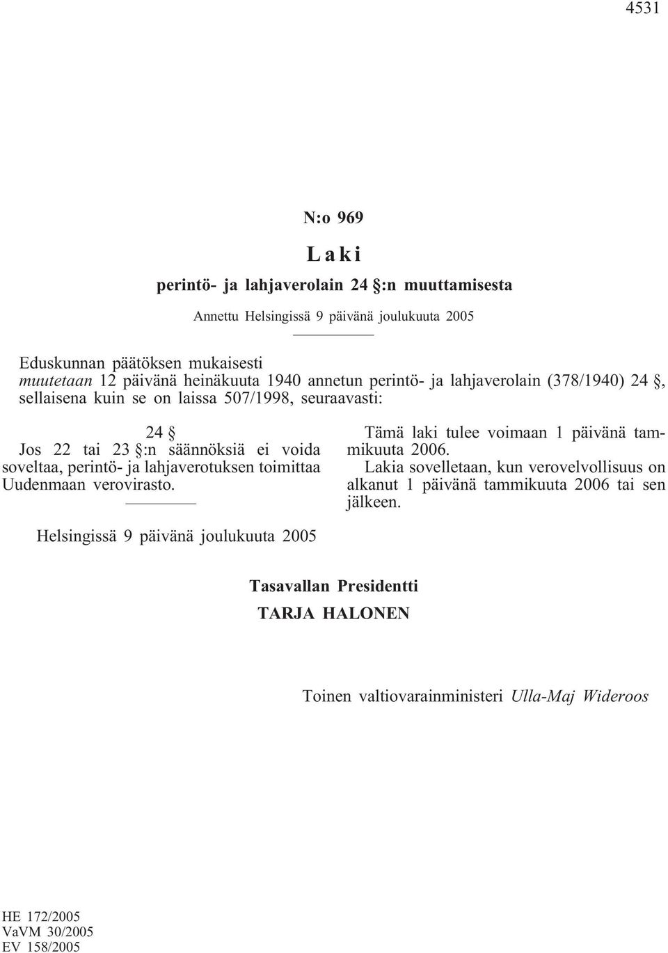 lahjaverotuksen toimittaa Uudenmaan verovirasto. Tämä laki tulee voimaan 1 päivänä tammikuuta 2006.