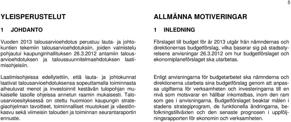 Laatimisohjeissa edellytettiin, että lauta- ja johtokunnat laativat talousarvioehdotuksensa sopeuttamalla toiminnasta aiheutuvat menot ja investoinnit kestävän tulopohjan mukaiselle tasolle ohjeissa