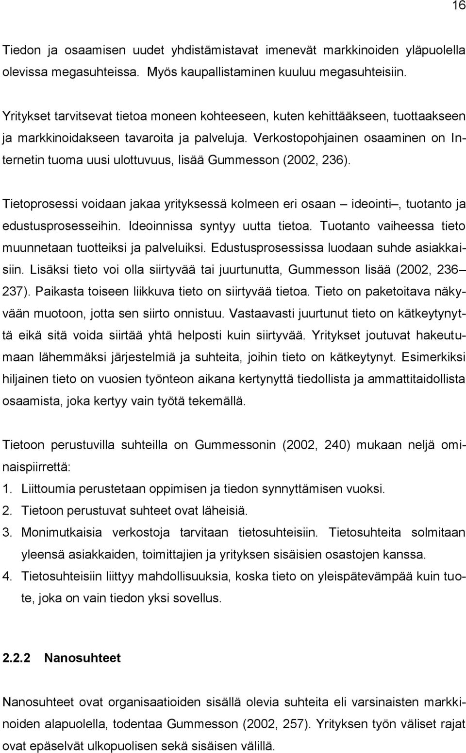 Verkostopohjainen osaaminen on Internetin tuoma uusi ulottuvuus, lisää Gummesson (2002, 236). Tietoprosessi voidaan jakaa yrityksessä kolmeen eri osaan ideointi, tuotanto ja edustusprosesseihin.