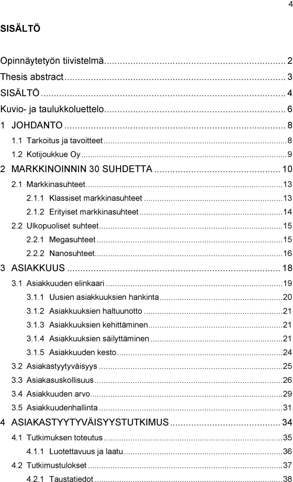 .. 16 3 ASIAKKUUS... 18 3.1 Asiakkuuden elinkaari... 19 3.1.1 Uusien asiakkuuksien hankinta... 20 3.1.2 Asiakkuuksien haltuunotto... 21 3.1.3 Asiakkuuksien kehittäminen... 21 3.1.4 Asiakkuuksien säilyttäminen.