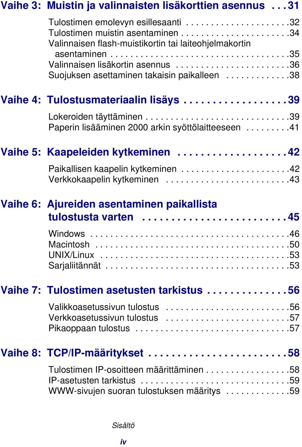 ......................36 Suojuksen asettaminen takaisin paikalleen.............38 Vaihe 4: Tulostusmateriaalin lisäys.................. 39 Lokeroiden täyttäminen.