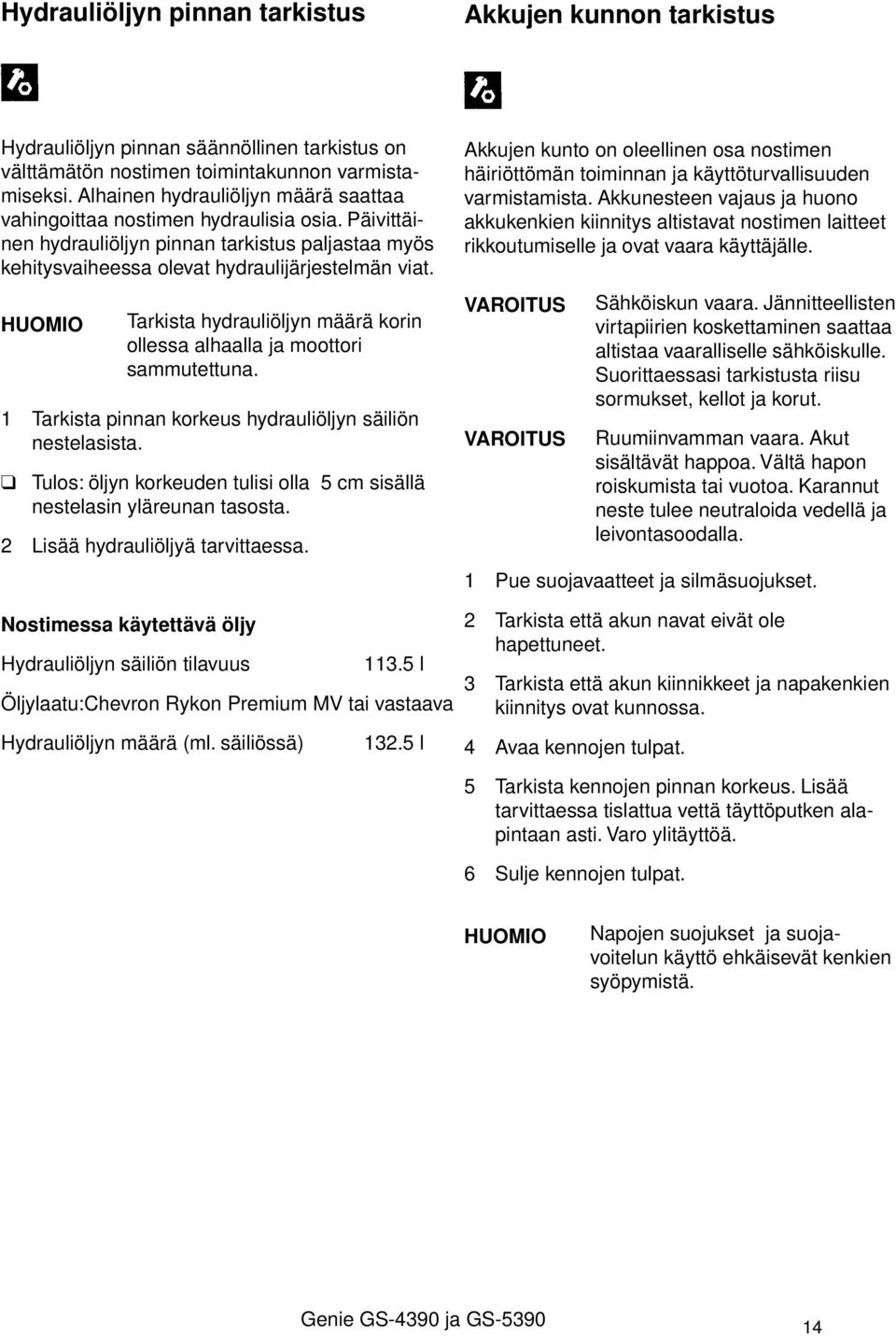 HUOMIO 1 Tarkista pinnan korkeus hydrauliöljyn säiliön nestelasista. Tarkista hydrauliöljyn määrä korin ollessa alhaalla ja moottori sammutettuna.