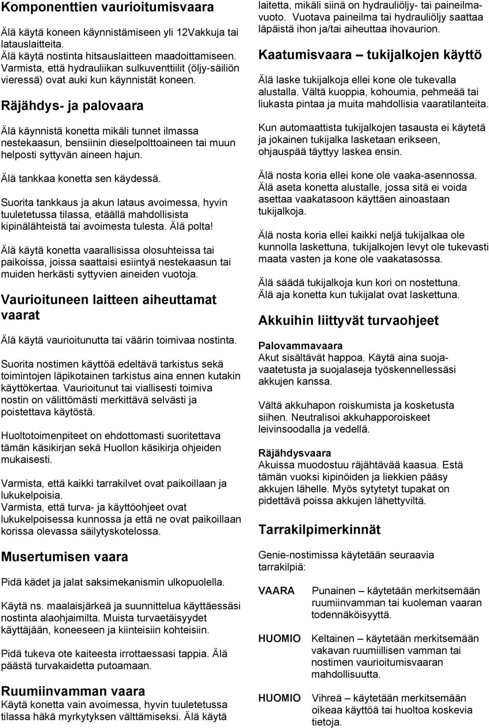 Räjähdys- ja palovaara Älä käynnistä konetta mikäli tunnet ilmassa nestekaasun, bensiinin dieselpolttoaineen tai muun helposti syttyvän aineen hajun. Älä tankkaa konetta sen käydessä.