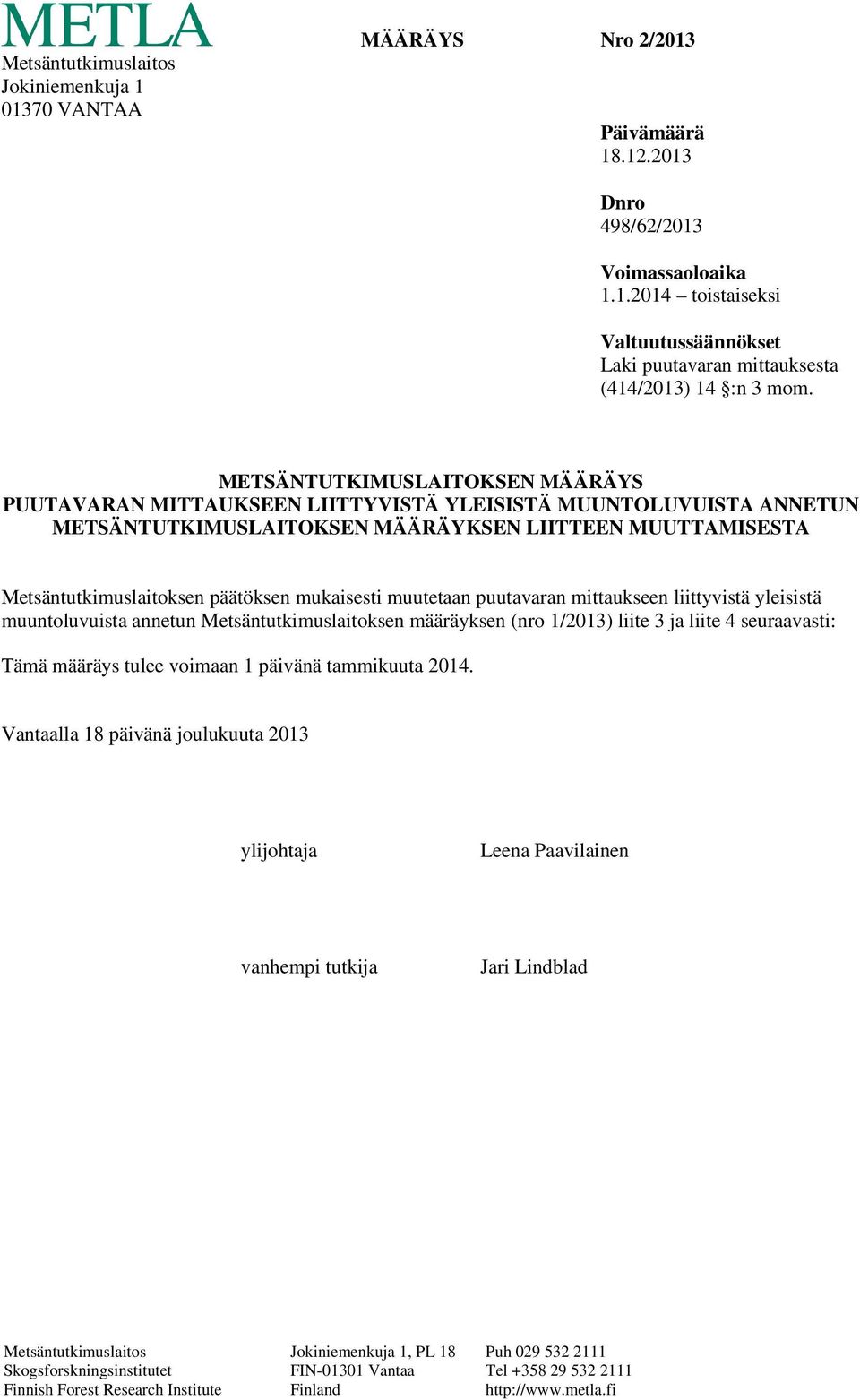 päätöksen mukaisesti muutetaan puutavaran mittaukseen liittyvistä yleisistä muuntoluvuista annetun Metsäntutkimuslaitoksen määräyksen (nro 1/2013) liite 3 ja liite 4 seuraavasti: