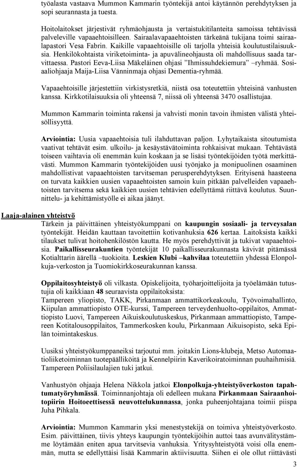 Kaikille vapaaehtoisille oli tarjolla yhteisiä koulutustilaisuuksia. Henkilökohtaista viriketoiminta ja apuvälineohjausta oli mahdollisuus saada tarvittaessa.