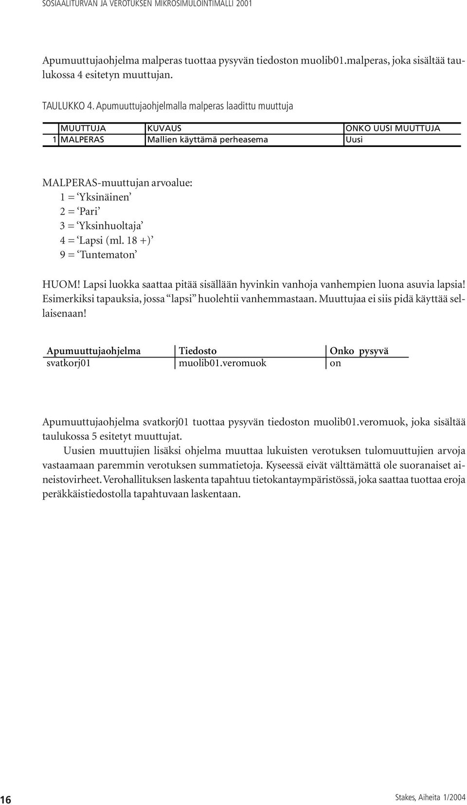 4 = Lapsi (ml. 18 +) 9 = Tuntematon HUOM! Lapsi luokka saattaa pitää sisällään hyvinkin vanhoja vanhempien luona asuvia lapsia! Esimerkiksi tapauksia, jossa lapsi huolehtii vanhemmastaan.