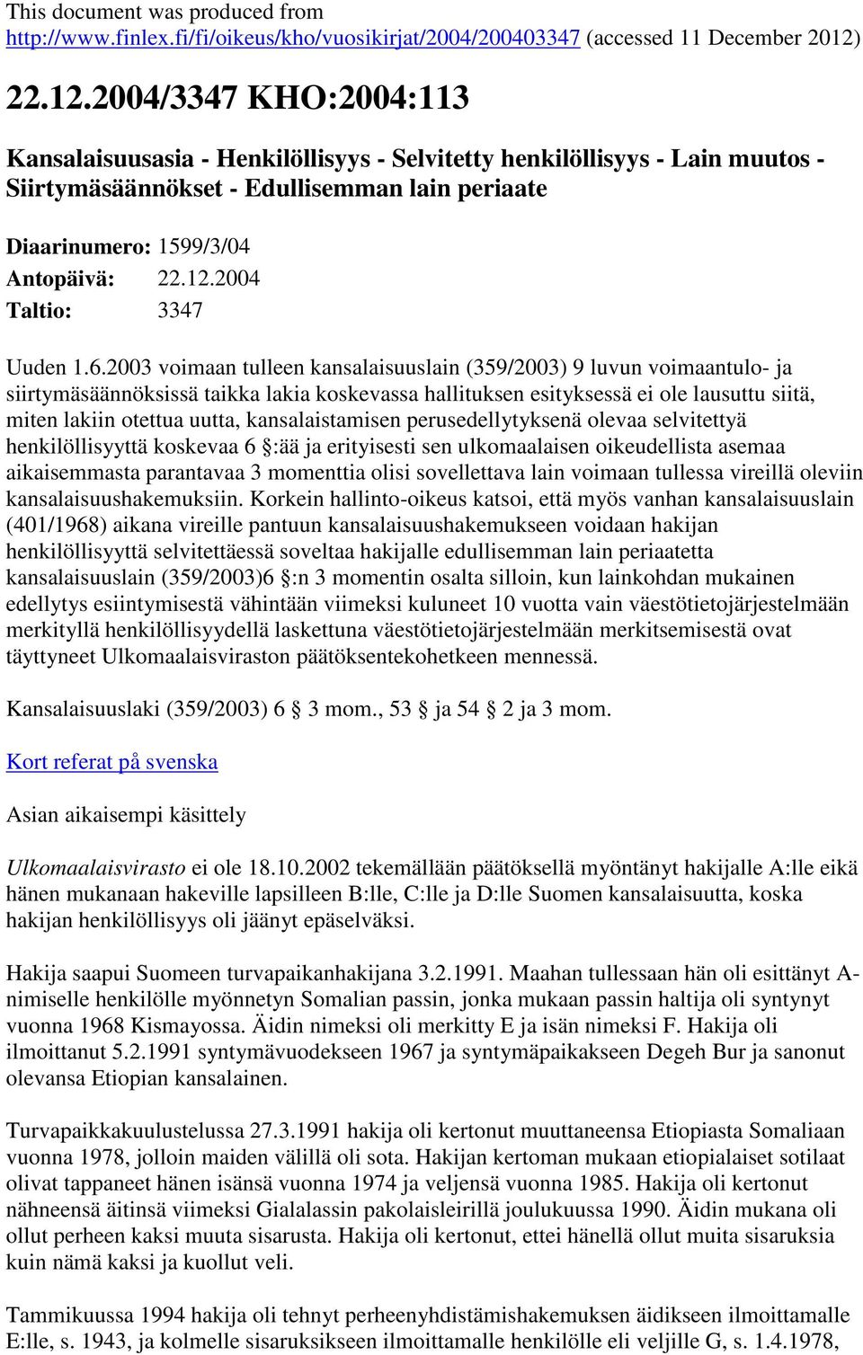 kansalaistamisen perusedellytyksenä olevaa selvitettyä henkilöllisyyttä koskevaa 6 :ää ja erityisesti sen ulkomaalaisen oikeudellista asemaa aikaisemmasta parantavaa 3 momenttia olisi sovellettava