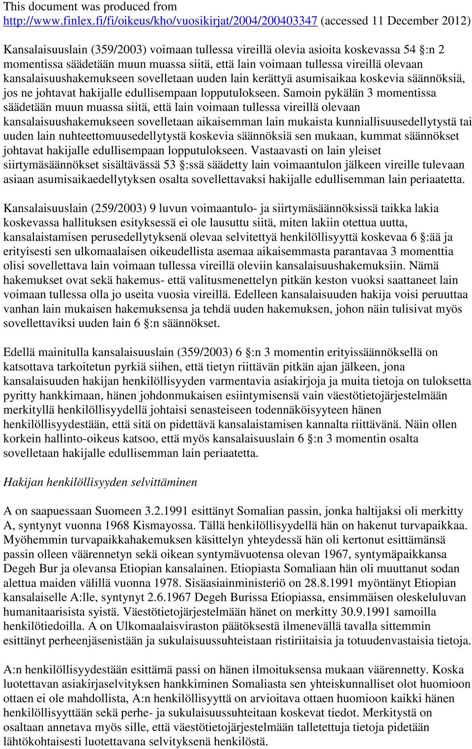 Samoin pykälän 3 momentissa säädetään muun muassa siitä, että lain voimaan tullessa vireillä olevaan kansalaisuushakemukseen sovelletaan aikaisemman lain mukaista kunniallisuusedellytystä tai uuden