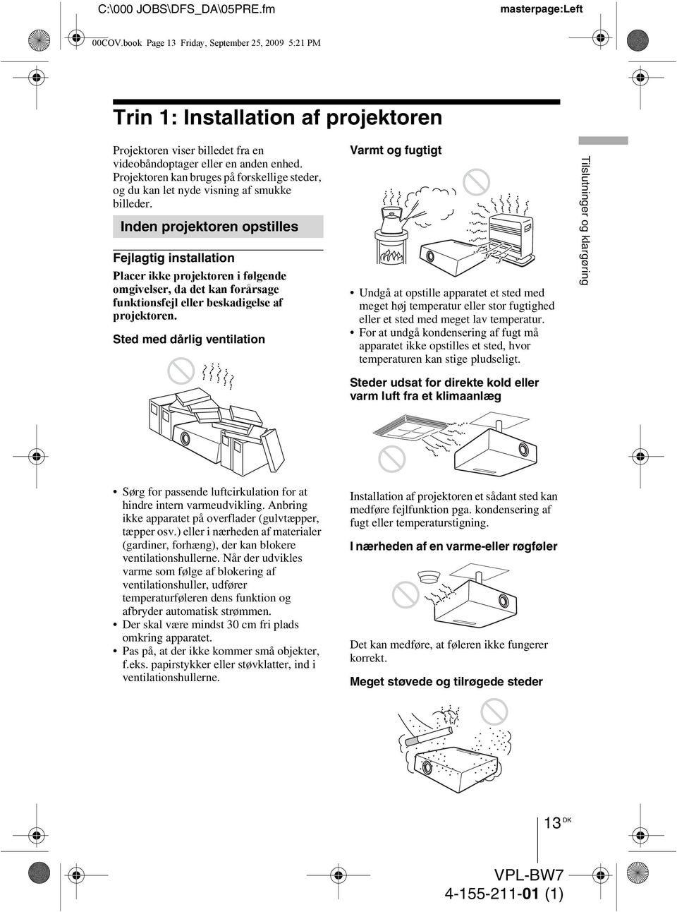 Inden projektoren opstilles Fejlagtig installation Placer ikke projektoren i følgende omgivelser, da det kan forårsage funktionsfejl eller beskadigelse af projektoren.