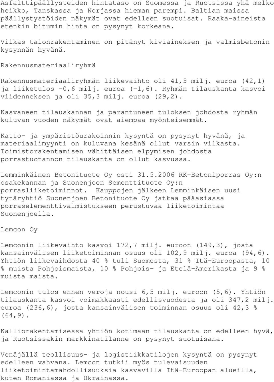 Rakennusmateriaaliryhmä Rakennusmateriaaliryhmän liikevaihto oli 41,5 milj. euroa (42,1) ja liiketulos -0,6 milj. euroa (-1,6). Ryhmän tilauskanta kasvoi viidenneksen ja oli 35,3 milj. euroa (29,2).
