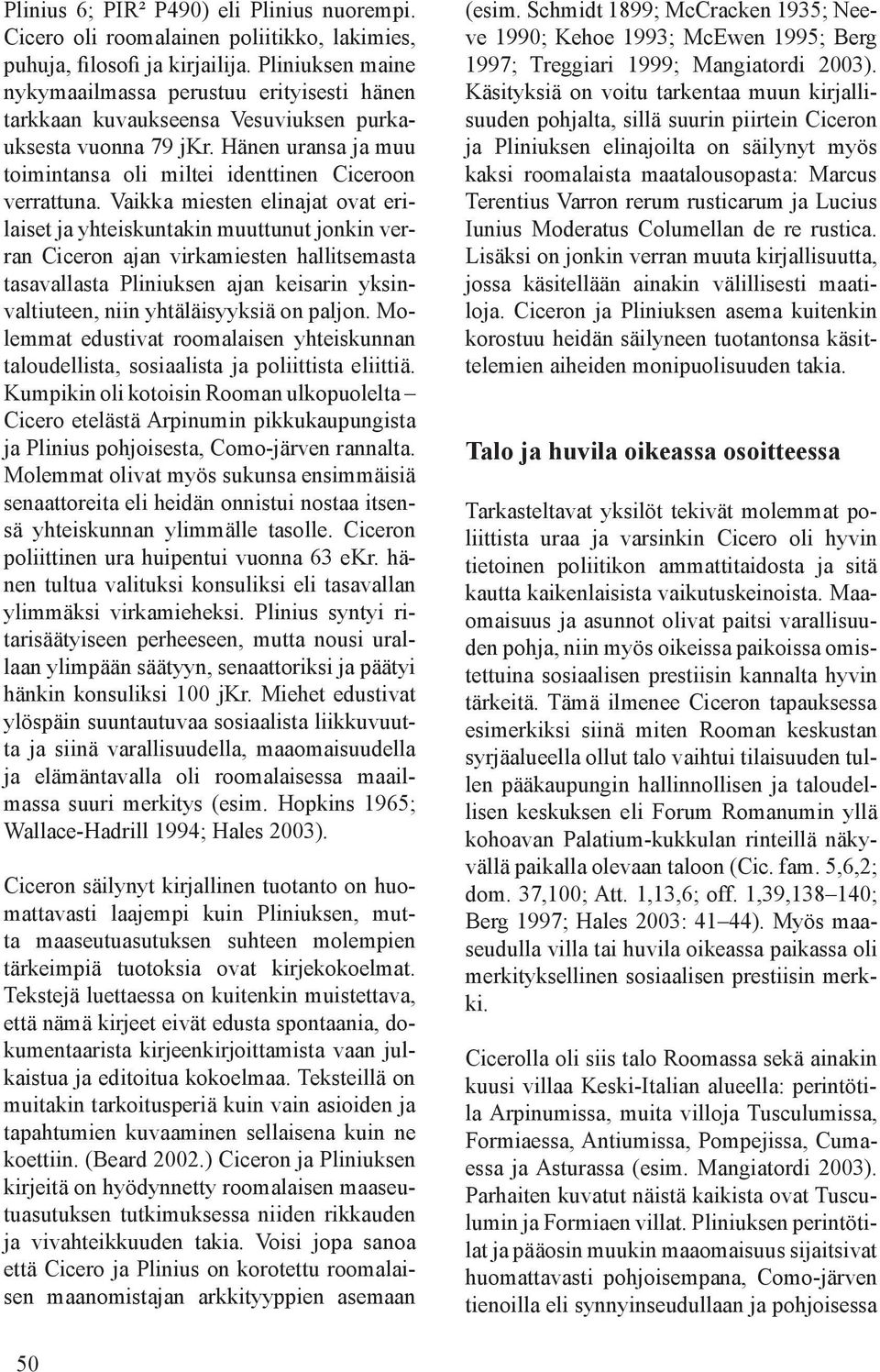 Vaikka miesten elinajat ovat erilaiset ja yhteiskuntakin muuttunut jonkin verran Ciceron ajan virkamiesten hallitsemasta tasavallasta Pliniuksen ajan keisarin yksinvaltiuteen, niin yhtäläisyyksiä on