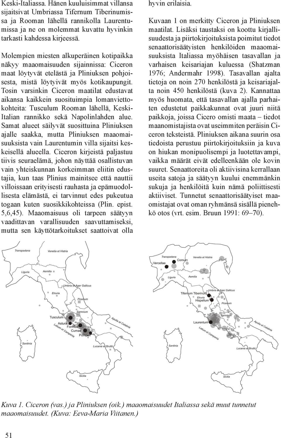 Tosin varsinkin Ciceron maatilat edustavat aikansa kaikkein suosituimpia lomanviettokohteita: Tusculum Rooman lähellä, Keski- Italian rannikko sekä Napolinlahden alue.