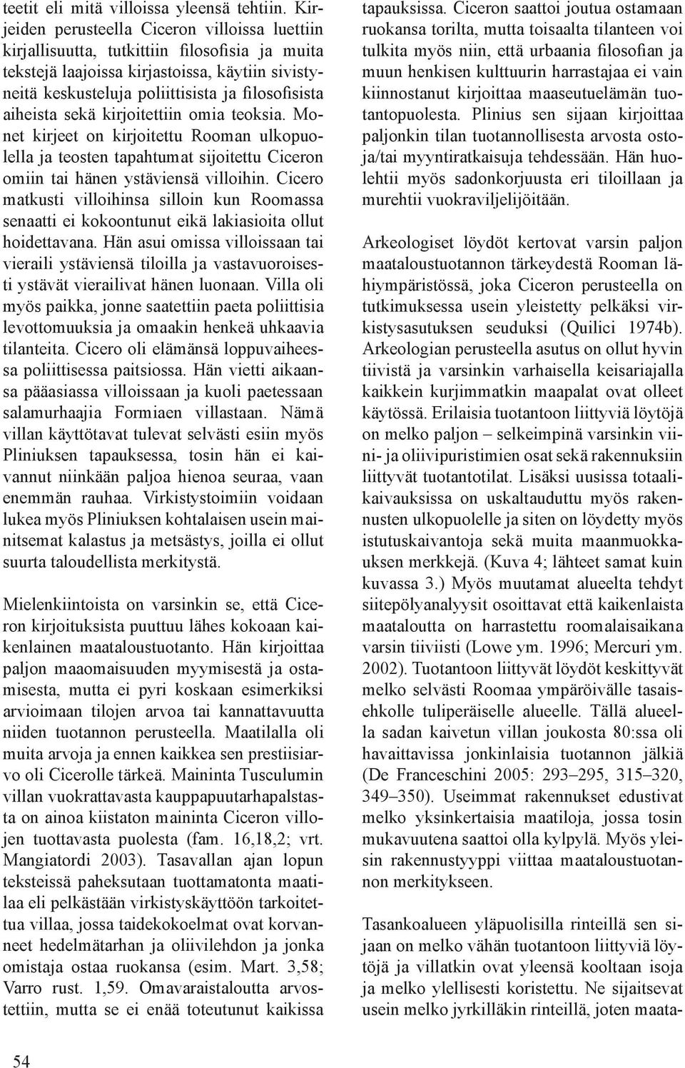 Cicero matkusti villoihinsa silloin kun Roomassa senaatti ei kokoontunut eikä lakiasioita ollut hoidettavana.
