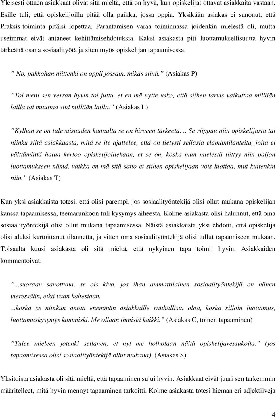 Kaksi asiakasta piti luottamuksellisuutta hyvin tärkeänä osana sosiaalityötä ja siten myös opiskelijan tapaamisessa. No, pakkohan niittenki on oppii jossain, mikäs siinä.