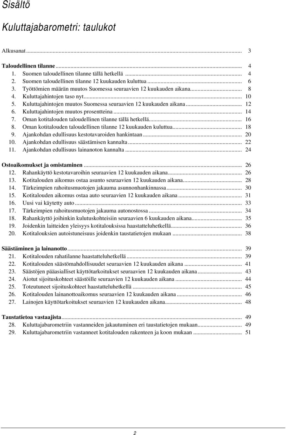 Kuluttajahintojen muutos prosentteina... 14 7. Oman kotitalouden taloudellinen tilanne tällä hetkellä... 16 8. Oman kotitalouden taloudellinen tilanne 12 kuukauden kuluttua... 18 9.