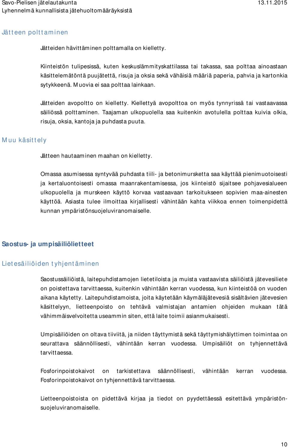 Muovia ei saa polttaa lainkaan. Jätteiden avopoltto on kielletty. Kiellettyä avopolttoa on myös tynnyrissä tai vastaavassa säiliössä polttaminen.