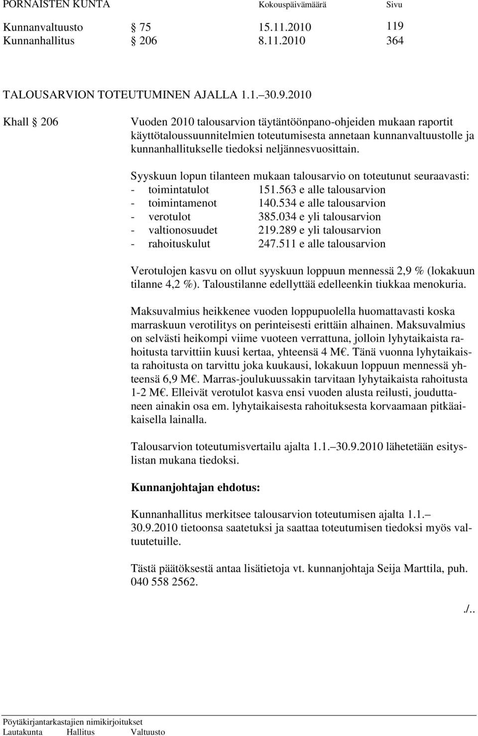 2010 Khall 206 Vuoden 2010 talousarvion täytäntöönpano-ohjeiden mukaan raportit käyttötaloussuunnitelmien toteutumisesta annetaan kunnanvaltuustolle ja kunnanhallitukselle tiedoksi