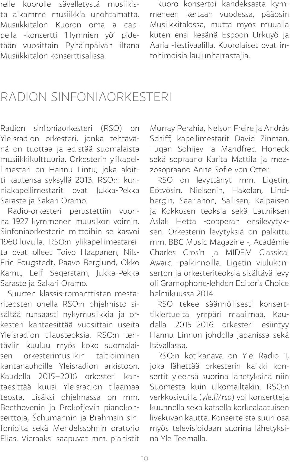 Kuorolaiset ovat intohimoisia laulunharrastajia. RADION SINFONIAORKESTERI Radion sinfoniaorkesteri (RSO) on Yleisradion orkesteri, jonka tehtävänä on tuottaa ja edistää suomalaista musiikkikulttuuria.